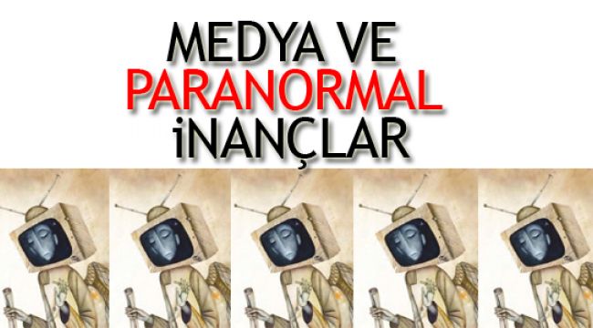 Medya paranormal inançlar üretiyor