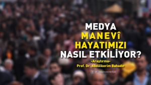 Medya manevî hayatımızı nasıl etkiliyor?