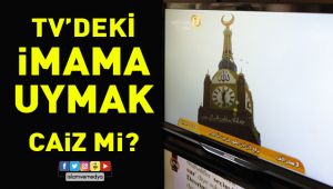 Televizyondaki İmama Uyarak Namaz Kılınır mı?