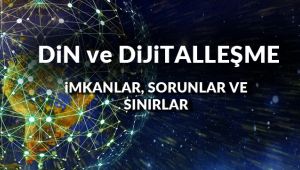 Din ve Dijitalleşme: İmkânlar, Sorunlar ve Sınırlar
