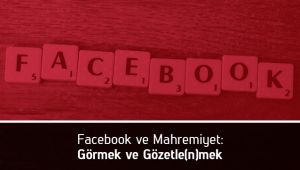 Facebook ve Mahremiyet: Görmek ve Gözetle(n)mek