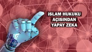 İslam Hukuku Açısından Yapay Zeka