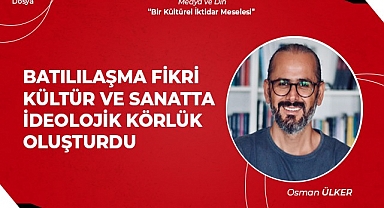 Batılılaşma fikri, kültür sanatta ideolojik körlük oluşturdu